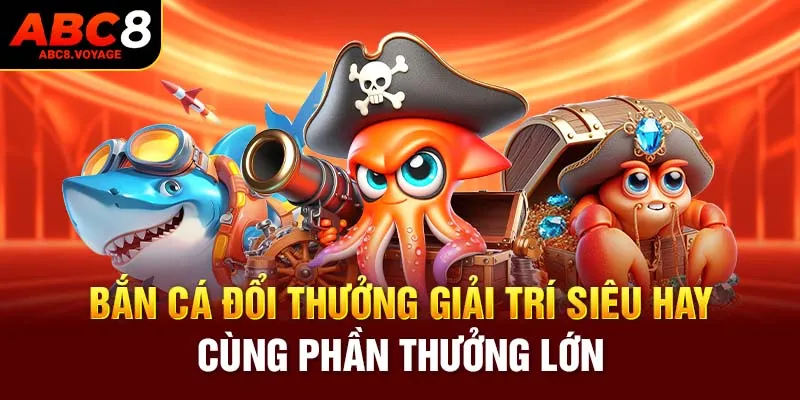 Bắn cá đổi thưởng giải trí siêu hay cùng phần thưởng lớn