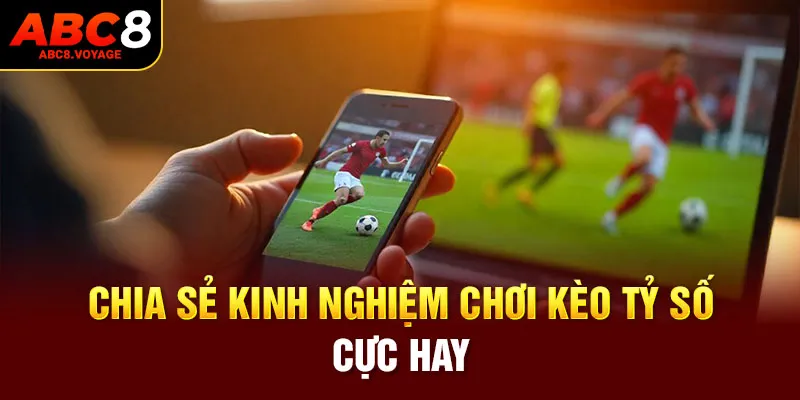 Chia sẻ kinh nghiệm chơi kèo tỷ số cực hay